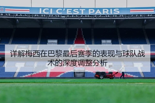 详解梅西在巴黎最后赛季的表现与球队战术的深度调整分析